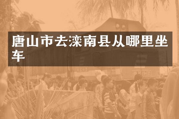 唐山市去滦南县从哪里坐车