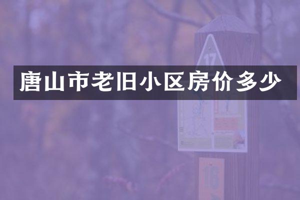 唐山市老旧小区房价多少
