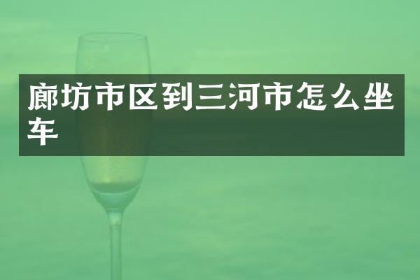 廊坊市区到三河市怎么坐车