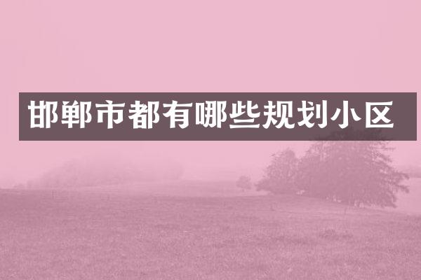 邯郸市都有哪些规划小区
