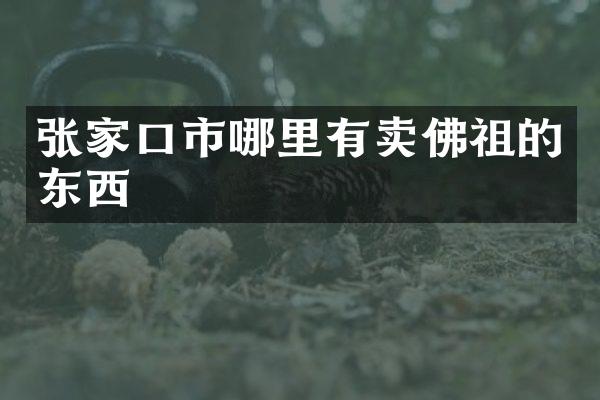 张家口市哪里有卖佛祖的东西