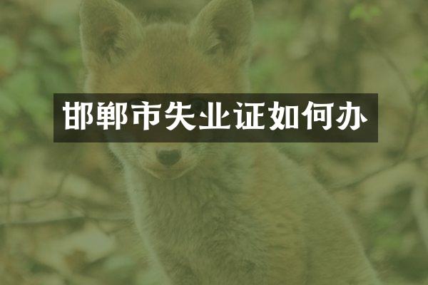 邯郸市失业证如何办