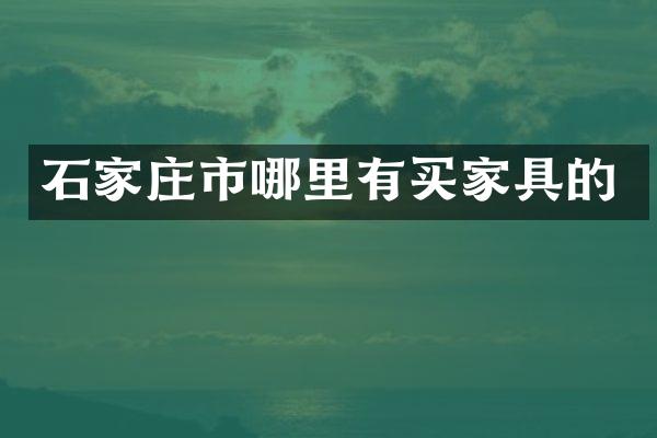 石家庄市哪里有买家具的