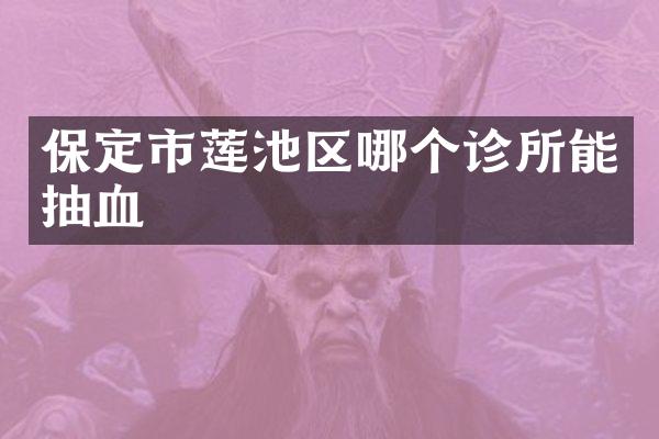 保定市莲池区哪个诊所能抽血