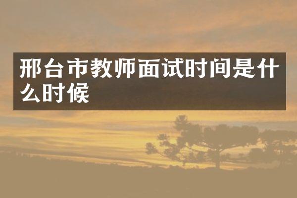 邢台市教师面试时间是什么时候