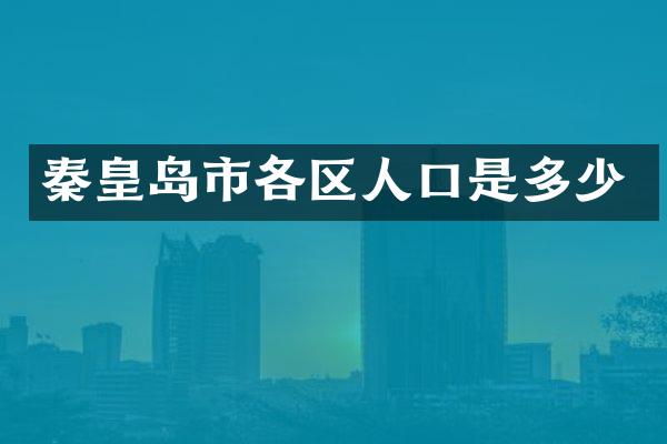 秦皇岛市各区人口是多少