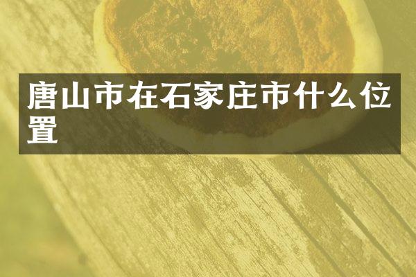 唐山市在石家庄市什么位置