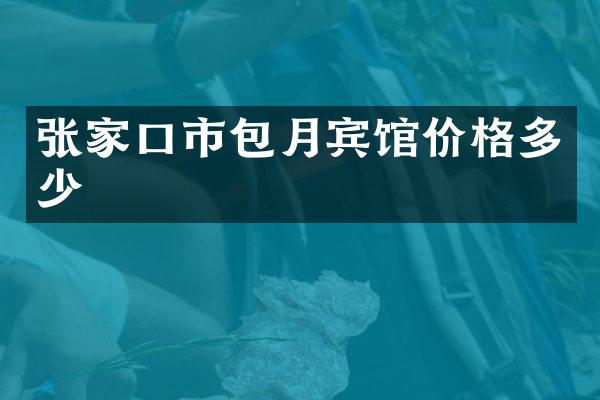 张家口市包月宾馆价格多少