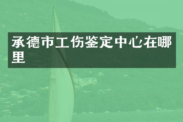 承德市工伤鉴定中心在哪里