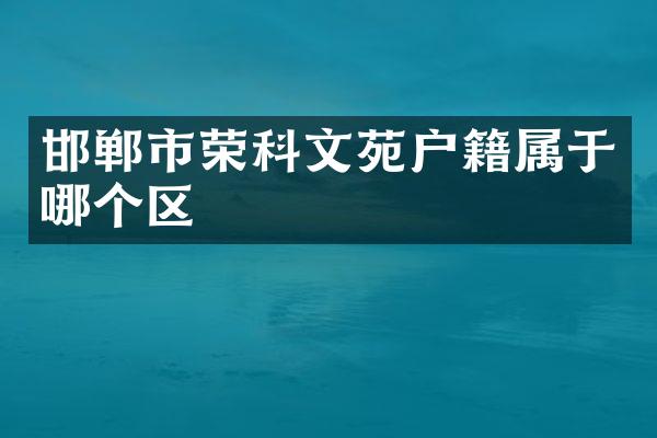 邯郸市荣科文苑户籍属于哪个区