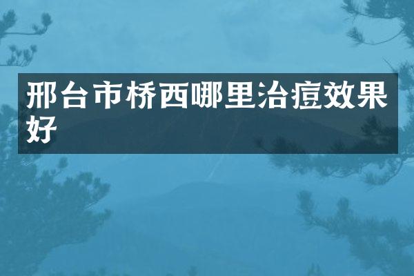 邢台市桥西哪里治痘效果好