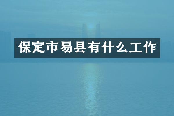 保定市易县有什么工作