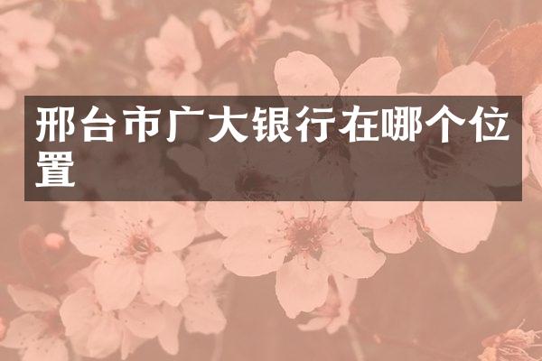 邢台市广大银行在哪个位置