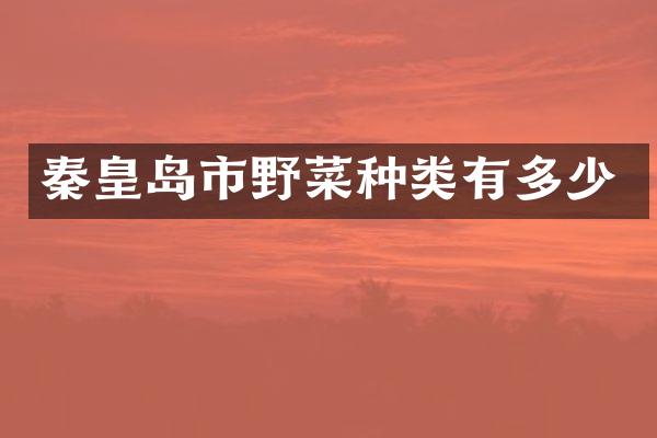 秦皇岛市野菜种类有多少