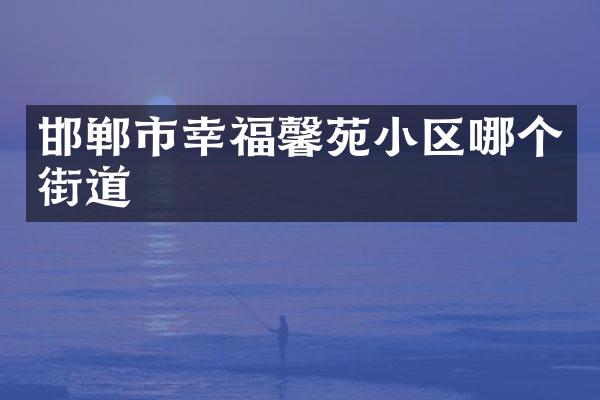 邯郸市幸福馨苑小区哪个街道