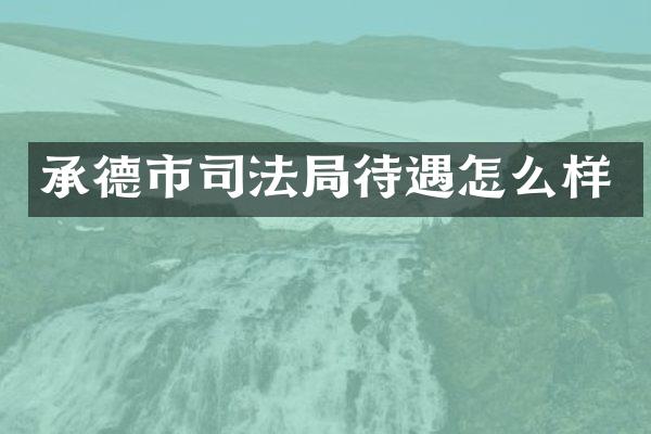 承德市司法局待遇怎么样