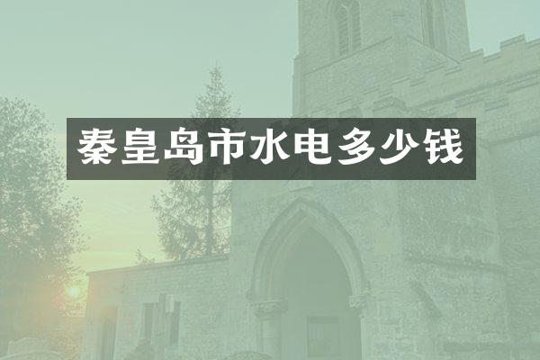 秦皇岛市水电多少钱