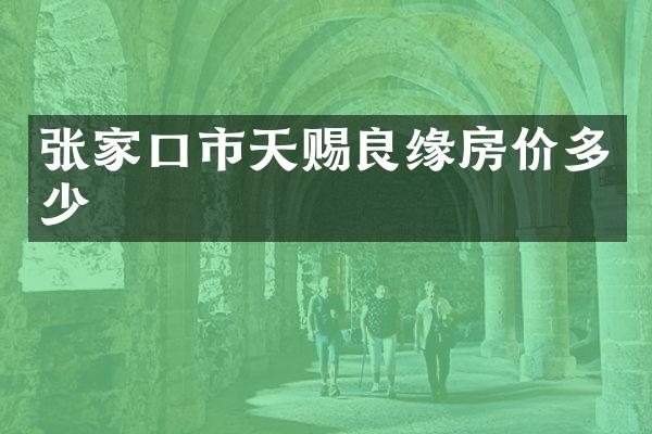 张家口市天赐良缘房价多少