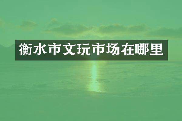 衡水市文玩市场在哪里