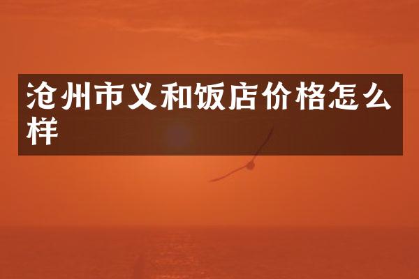 沧州市义和饭店价格怎么样