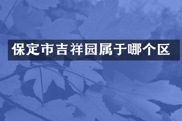 保定市吉祥园属于哪个区