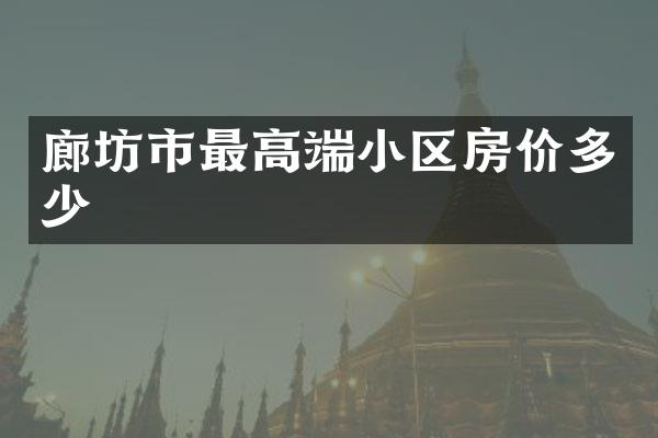 廊坊市最高端小区房价多少