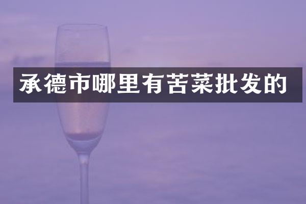 承德市哪里有苦菜批发的