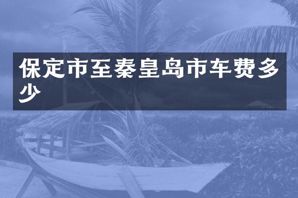 保定市至秦皇岛市车费多少