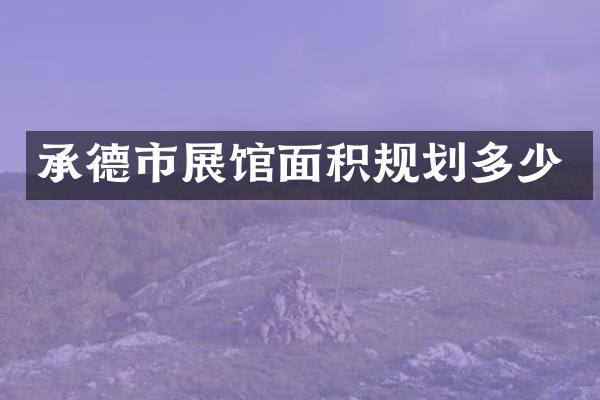 承德市展馆面积规划多少