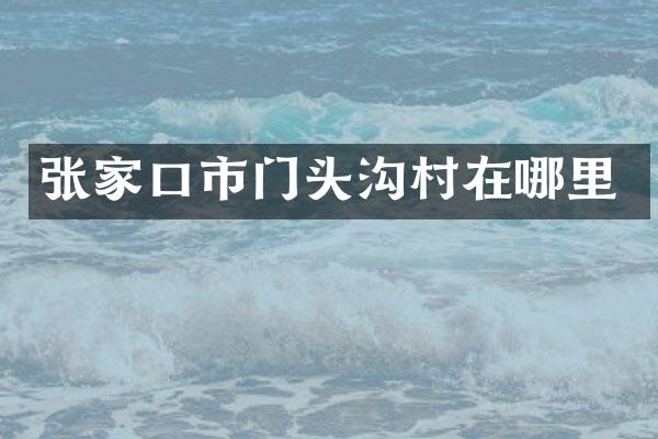张家口市门头沟村在哪里
