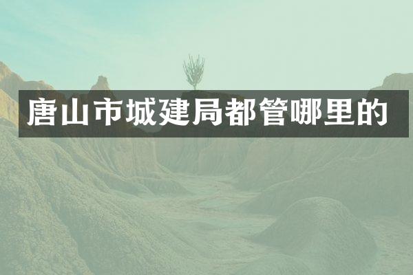 唐山市城建局都管哪里的