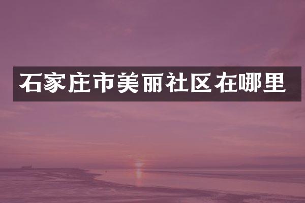 石家庄市美丽社区在哪里