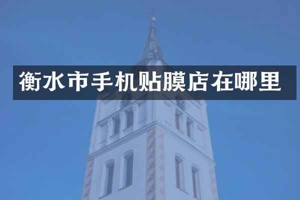 衡水市手机贴膜店在哪里