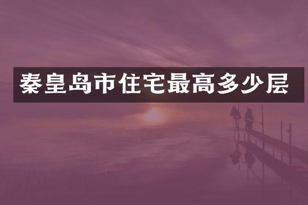 秦皇岛市住宅最高多少层