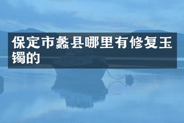 保定市蠡县哪里有修复玉镯的