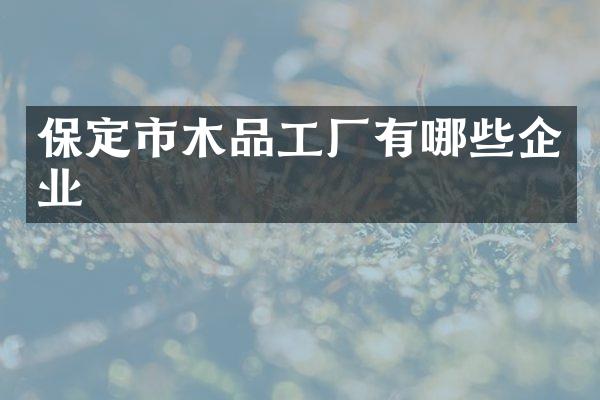 保定市木品工厂有哪些企业