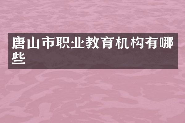 唐山市职业教育机构有哪些