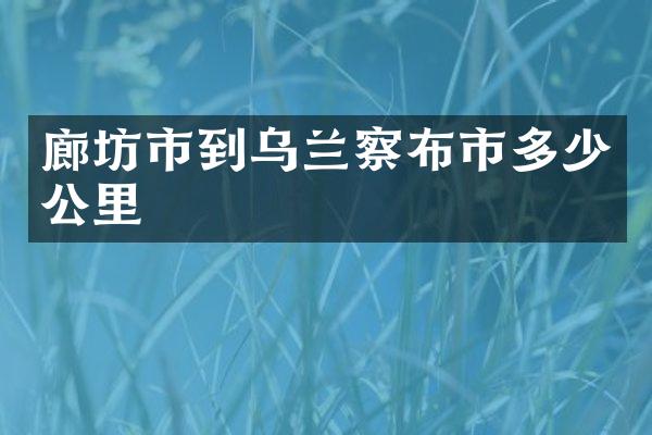 廊坊市到乌兰察布市多少公里