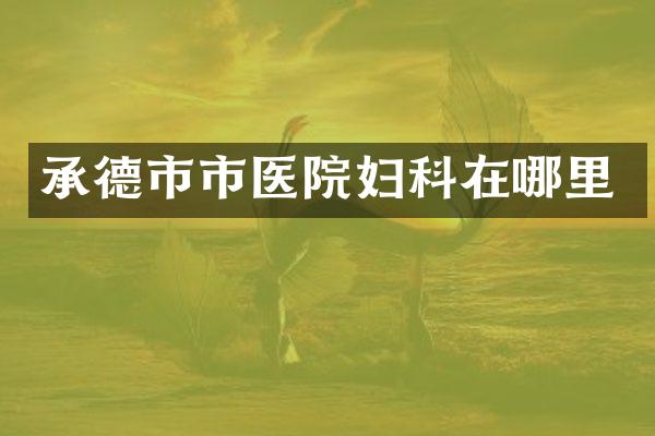 承德市市医院妇科在哪里