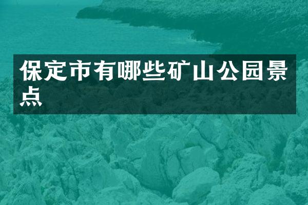 保定市有哪些矿山公园景点