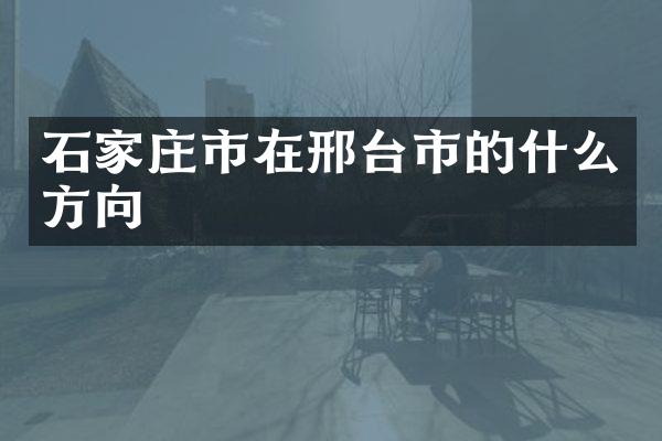 石家庄市在邢台市的什么方向