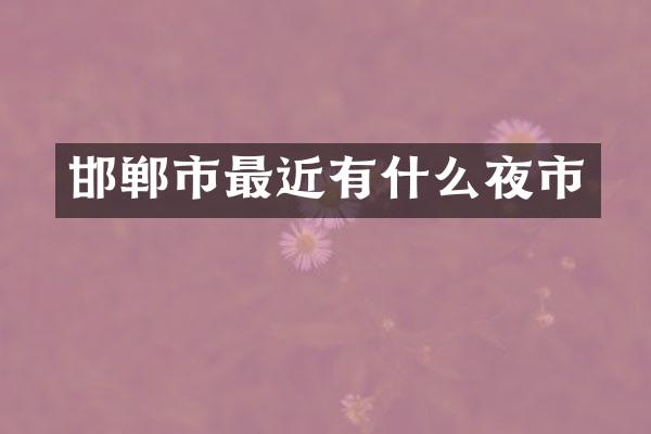 邯郸市最近有什么夜市