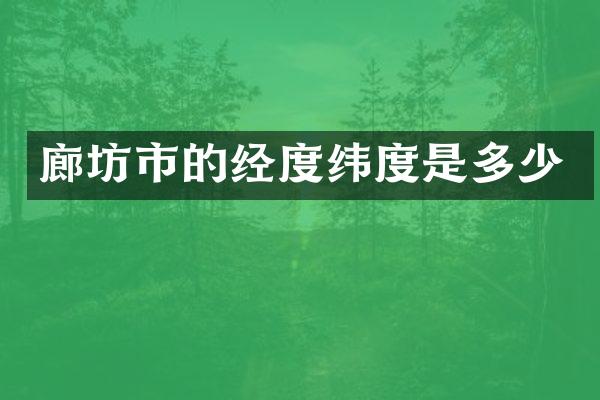 廊坊市的经度纬度是多少
