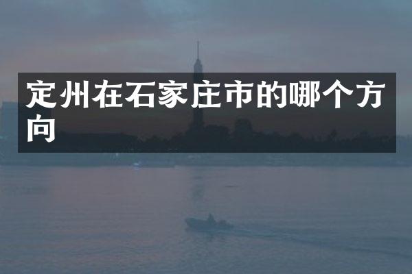 定州在石家庄市的哪个方向