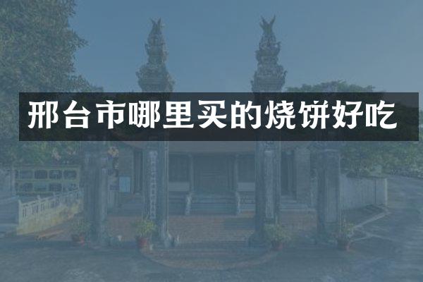邢台市哪里买的烧饼好吃