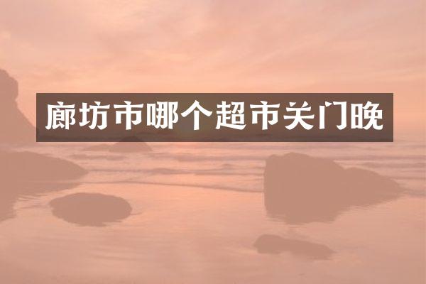 廊坊市哪个超市关门晚