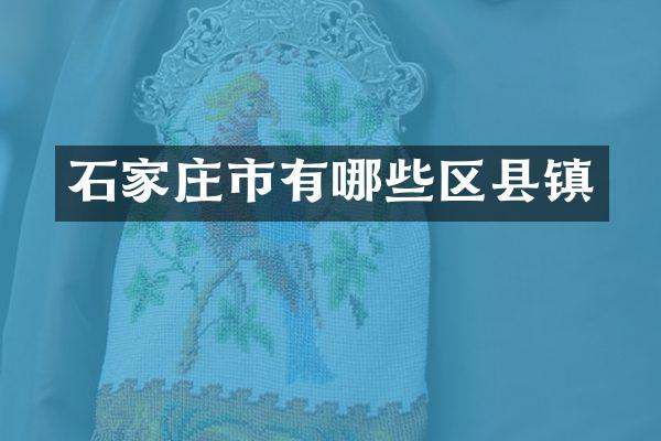 石家庄市有哪些区县镇