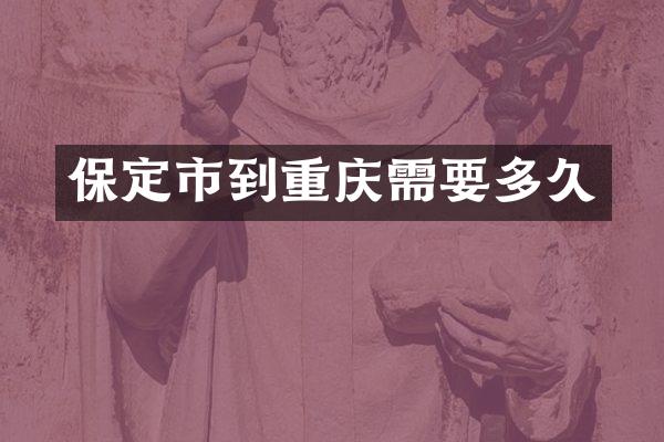 保定市到重庆需要多久