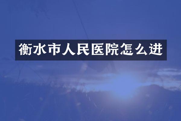 衡水市人民医院怎么进