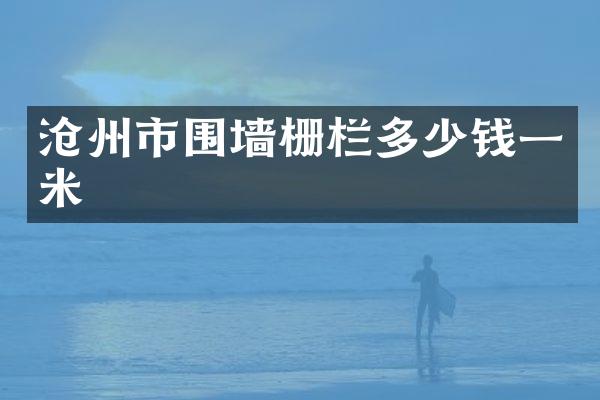 沧州市围墙栅栏多少钱一米